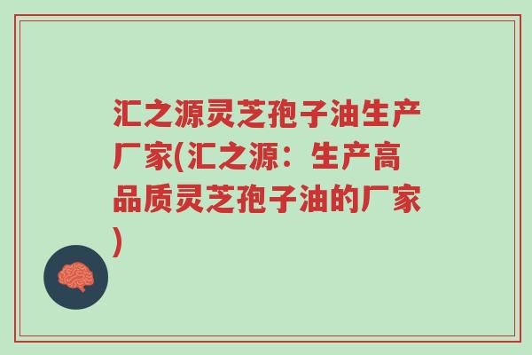 汇之源灵芝孢子油生产厂家(汇之源:生产高品质灵芝孢子油的厂家)-第1张图片-超越 汇之源灵芝孢子油生产厂家(汇之源:生产高品质灵芝孢子油的厂家)-第1张图片-超越