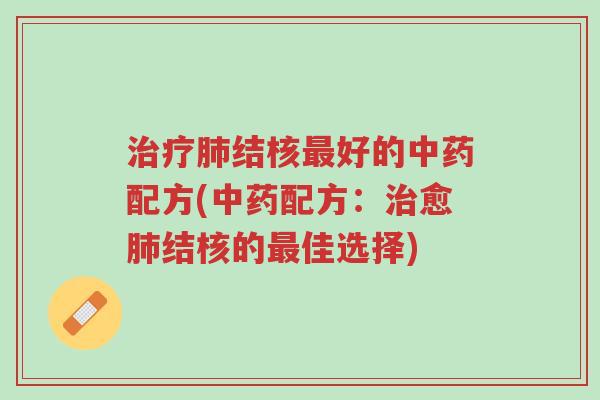 治疗肺结核最好的中药配方(中药配方:治愈肺结核的最佳选择)-第1张图片-超越 治疗肺结核最好的中药配方(中药配方:治愈肺结核的最佳选择)-第1张图片-超越