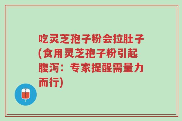 吃灵芝孢子粉会拉肚子(食用灵芝孢子粉引起腹泻:专家提醒需量力而行)-第1张图片-超越 吃灵芝孢子粉会拉肚子(食用灵芝孢子粉引起腹泻:专家提醒需量力而行)-第1张图片-超越