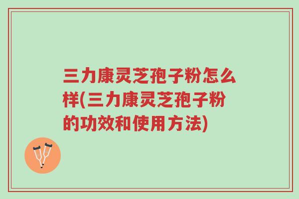 三力康灵芝孢子粉怎么样(三力康灵芝孢子粉的功效和使用方法)-第1张图片-超越 三力康灵芝孢子粉怎么样(三力康灵芝孢子粉的功效和使用方法)-第1张图片-超越
