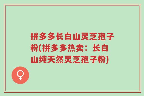 拼多多长白山灵芝孢子粉(拼多多热卖:长白山纯天然灵芝孢子粉)-第1张图片-超越 拼多多长白山灵芝孢子粉(拼多多热卖:长白山纯天然灵芝孢子粉)-第1张图片-超越