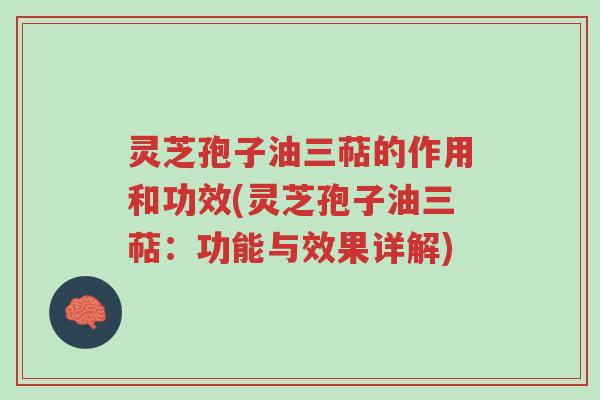 灵芝孢子油三萜的作用和功效(灵芝孢子油三萜：功能与效果详解)-第1张图片-超越