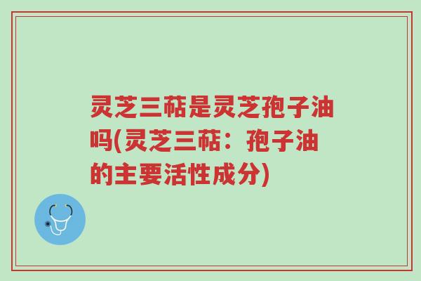 灵芝三萜是灵芝孢子油吗(灵芝三萜:孢子油的主要活性成分)-第1张图片-超越 灵芝三萜是灵芝孢子油吗(灵芝三萜:孢子油的主要活性成分)-第1张图片-超越