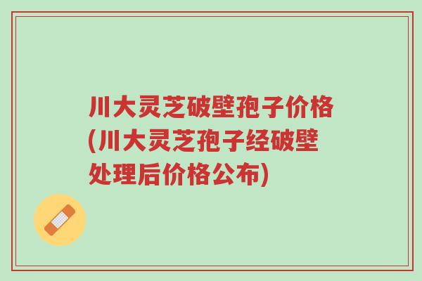 川大灵芝破壁孢子价格(川大灵芝孢子经破壁处理后价格公布)-第1张图片-超越 川大灵芝破壁孢子价格(川大灵芝孢子经破壁处理后价格公布)-第1张图片-超越
