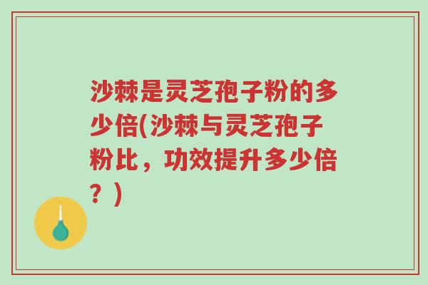 沙棘是灵芝孢子粉的多少倍(沙棘与灵芝孢子粉比,功效提升多少倍?)-第1张图片-超越 沙棘是灵芝孢子粉的多少倍(沙棘与灵芝孢子粉比,功效提升多少倍?)-第1张图片-超越