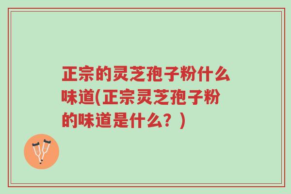 正宗的灵芝孢子粉什么味道(正宗灵芝孢子粉的味道是什么?)-第1张图片-超越 正宗的灵芝孢子粉什么味道(正宗灵芝孢子粉的味道是什么?)-第1张图片-超越