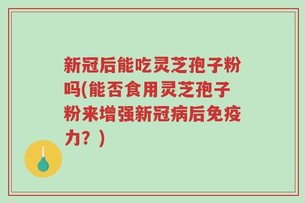 新冠后能吃灵芝孢子粉吗(能否食用灵芝孢子粉来增强新冠病后免疫力?)-第1张图片-超越 新冠后能吃灵芝孢子粉吗(能否食用灵芝孢子粉来增强新冠病后免疫力?)-第1张图片-超越