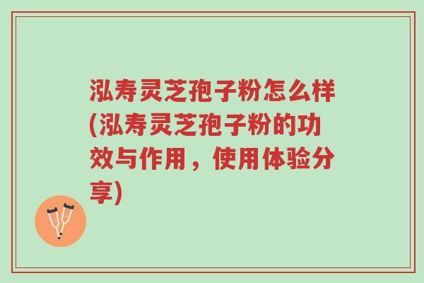 泓寿灵芝孢子粉怎么样(泓寿灵芝孢子粉的功效与作用,使用体验分享)-第1张图片-超越 泓寿灵芝孢子粉怎么样(泓寿灵芝孢子粉的功效与作用,使用体验分享)-第1张图片-超越