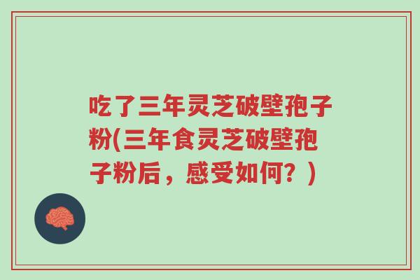 吃了三年灵芝破壁孢子粉(三年食灵芝破壁孢子粉后,感受如何?)-第1张图片-超越 吃了三年灵芝破壁孢子粉(三年食灵芝破壁孢子粉后,感受如何?)-第1张图片-超越