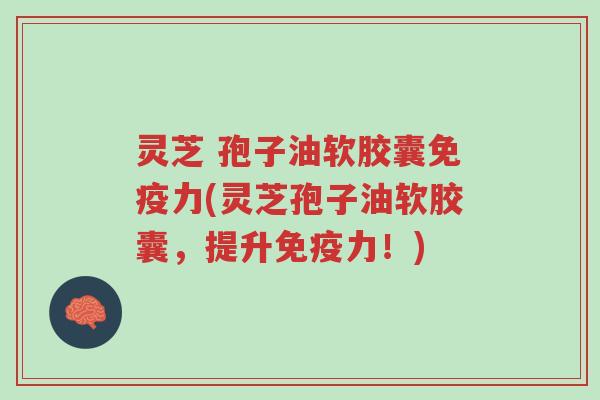 灵芝 孢子油软胶囊免疫力(灵芝孢子油软胶囊,提升免疫力!)-第1张图片-超越 灵芝 孢子油软胶囊免疫力(灵芝孢子油软胶囊,提升免疫力!)-第1张图片-超越