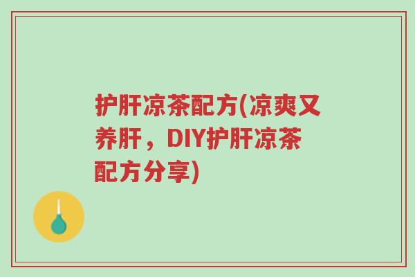 护肝凉茶配方(凉爽又养肝，DIY护肝凉茶配方分享)-第1张图片-超越