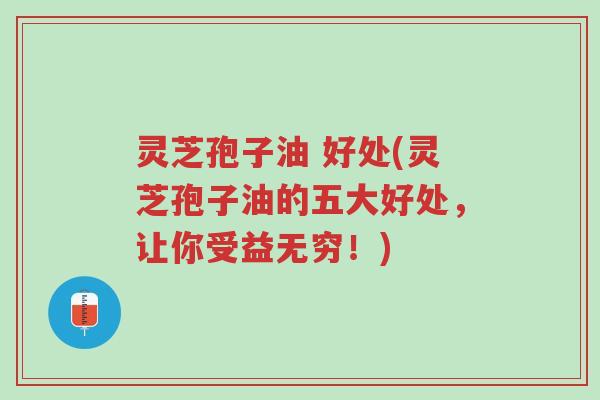 灵芝孢子油 好处(灵芝孢子油的五大好处,让你受益无穷!)-第1张图片-超越 灵芝孢子油 好处(灵芝孢子油的五大好处,让你受益无穷!)-第1张图片-超越