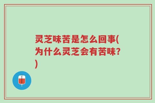 灵芝味苦是怎么回事(为什么灵芝会有苦味?)-第1张图片-超越 灵芝味苦是怎么回事(为什么灵芝会有苦味?)-第1张图片-超越