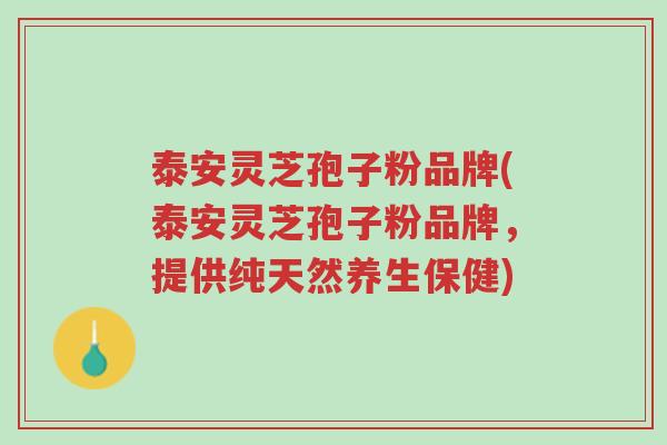 泰安灵芝孢子粉品牌(泰安灵芝孢子粉品牌，提供纯天然养生保健)-第1张图片-超越
