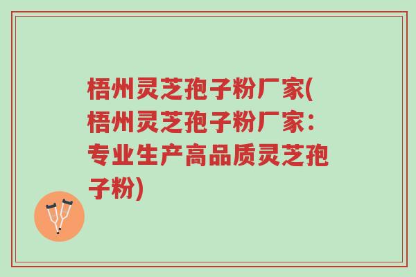 梧州灵芝孢子粉厂家(梧州灵芝孢子粉厂家:专业生产高品质灵芝孢子粉)-第1张图片-超越 梧州灵芝孢子粉厂家(梧州灵芝孢子粉厂家:专业生产高品质灵芝孢子粉)-第1张图片-超越