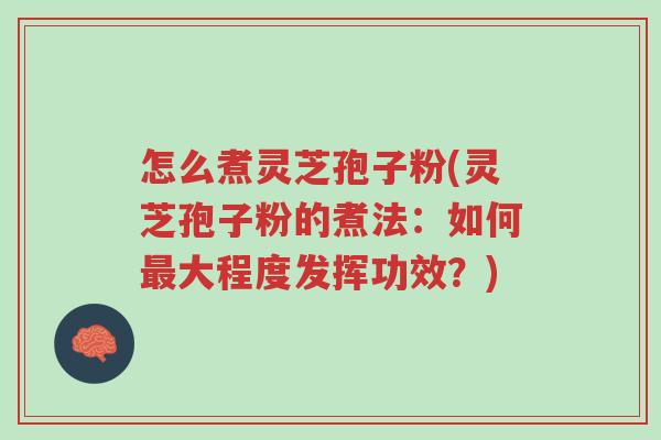 怎么煮灵芝孢子粉(灵芝孢子粉的煮法:如何最大程度发挥功效?)-第1张图片-超越 怎么煮灵芝孢子粉(灵芝孢子粉的煮法:如何最大程度发挥功效?)-第1张图片-超越