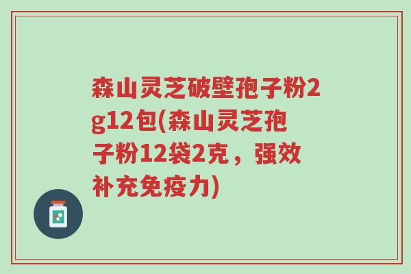 森山灵芝破壁孢子粉2g12包(森山灵芝孢子粉12袋2克,强效补充免疫力)-第1张图片-超越 森山灵芝破壁孢子粉2g12包(森山灵芝孢子粉12袋2克,强效补充免疫力)-第1张图片-超越