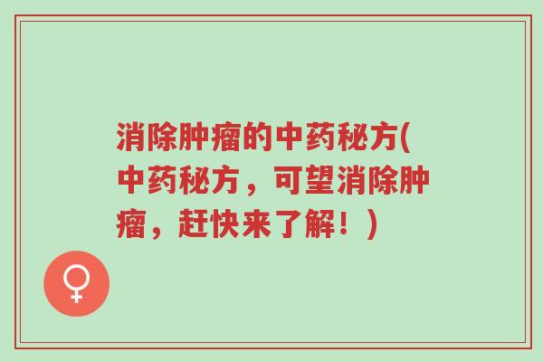 消除肿瘤的中药秘方(中药秘方,可望消除肿瘤,赶快来了解!)-第1张图片-超越 消除肿瘤的中药秘方(中药秘方,可望消除肿瘤,赶快来了解!)-第1张图片-超越