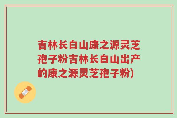 吉林长白山康之源灵芝孢子粉吉林长白山出产的康之源灵芝孢子粉)-第1张图片-超越 吉林长白山康之源灵芝孢子粉吉林长白山出产的康之源灵芝孢子粉)-第1张图片-超越