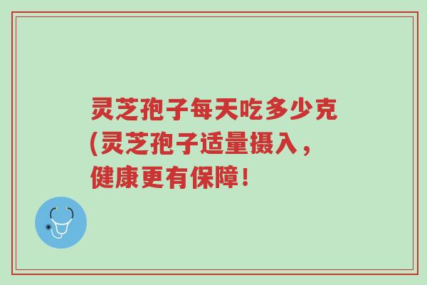 灵芝孢子每天吃多少克(灵芝孢子适量摄入,健康更有保障!-第1张图片-超越 灵芝孢子每天吃多少克(灵芝孢子适量摄入,健康更有保障!-第1张图片-超越