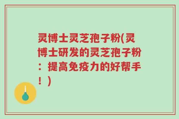 灵博士灵芝孢子粉(灵博士研发的灵芝孢子粉:提高免疫力的好帮手!)-第1张图片-超越 灵博士灵芝孢子粉(灵博士研发的灵芝孢子粉:提高免疫力的好帮手!)-第1张图片-超越