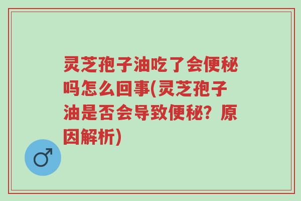 灵芝孢子油吃了会便秘吗怎么回事(灵芝孢子油是否会导致便秘?原因解析)-第1张图片-超越 灵芝孢子油吃了会便秘吗怎么回事(灵芝孢子油是否会导致便秘?原因解析)-第1张图片-超越
