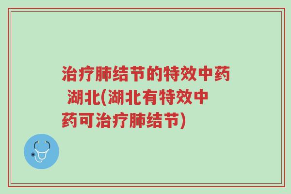 治疗肺结节的特效中药 湖北(湖北有特效中药可治疗肺结节)-第1张图片-超越 治疗肺结节的特效中药 湖北(湖北有特效中药可治疗肺结节)-第1张图片-超越