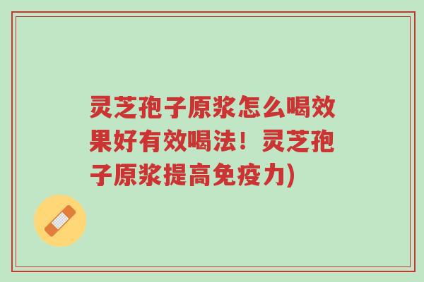 灵芝孢子原浆怎么喝效果好有效喝法！灵芝孢子原浆提高免疫力)-第1张图片-超越