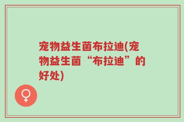 宠物益生菌布拉迪(宠物益生菌“布拉迪”的好处)-第1张图片-超越