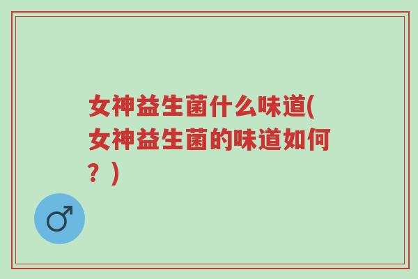 女神益生菌什么味道(女神益生菌的味道如何?)-第1张图片-超越 女神益生菌什么味道(女神益生菌的味道如何?)-第1张图片-超越