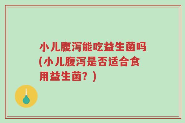 小儿腹泻能吃益生菌吗(小儿腹泻是否适合食用益生菌?)-第1张图片-超越 小儿腹泻能吃益生菌吗(小儿腹泻是否适合食用益生菌?)-第1张图片-超越