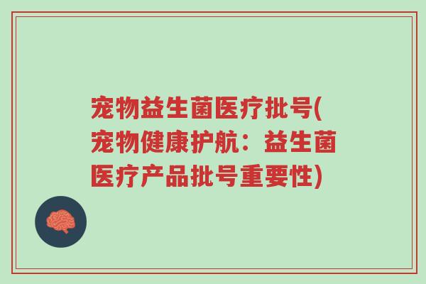 宠物益生菌医疗批号(宠物健康护航：益生菌医疗产品批号重要性)-第1张图片-超越