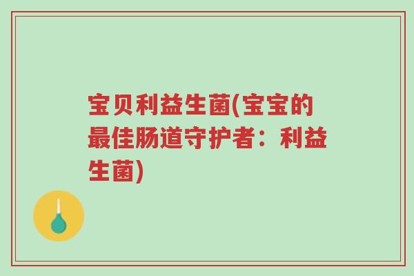宝贝利益生菌(宝宝的最佳肠道守护者:利益生菌)-第1张图片-超越 宝贝利益生菌(宝宝的最佳肠道守护者:利益生菌)-第1张图片-超越