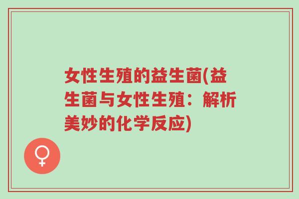 女性生殖的益生菌(益生菌与女性生殖:解析美妙的化学反应)-第1张图片-超越 女性生殖的益生菌(益生菌与女性生殖:解析美妙的化学反应)-第1张图片-超越