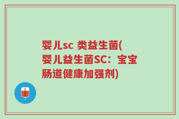 婴儿sc 类益生菌(婴儿益生菌SC:宝宝肠道健康加强剂)-第1张图片-超越 婴儿sc 类益生菌(婴儿益生菌SC:宝宝肠道健康加强剂)-第1张图片-超越
