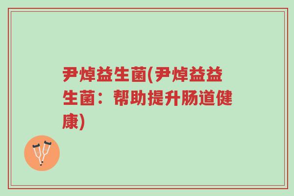 尹焯益生菌(尹焯益益生菌:帮助提升肠道健康)-第1张图片-超越 尹焯益生菌(尹焯益益生菌:帮助提升肠道健康)-第1张图片-超越