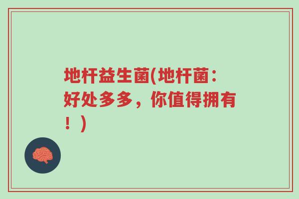 地杆益生菌(地杆菌:好处多多,你值得拥有!)-第1张图片-超越 地杆益生菌(地杆菌:好处多多,你值得拥有!)-第1张图片-超越