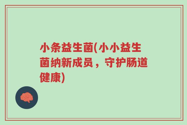 小条益生菌(小小益生菌纳新成员，守护肠道健康)-第1张图片-超越