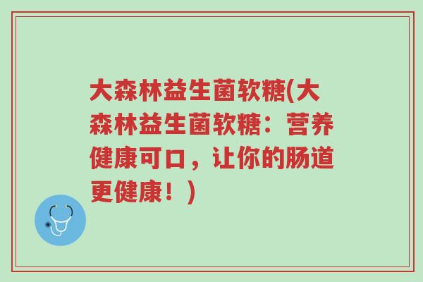 大森林益生菌软糖(大森林益生菌软糖:营养健康可口,让你的肠道更健康!)-第1张图片-超越 大森林益生菌软糖(大森林益生菌软糖:营养健康可口,让你的肠道更健康!)-第1张图片-超越
