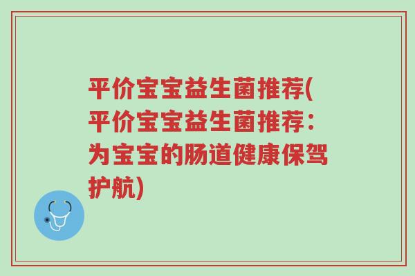 平价宝宝益生菌推荐(平价宝宝益生菌推荐:为宝宝的肠道健康保驾护航)-第1张图片-超越 平价宝宝益生菌推荐(平价宝宝益生菌推荐:为宝宝的肠道健康保驾护航)-第1张图片-超越