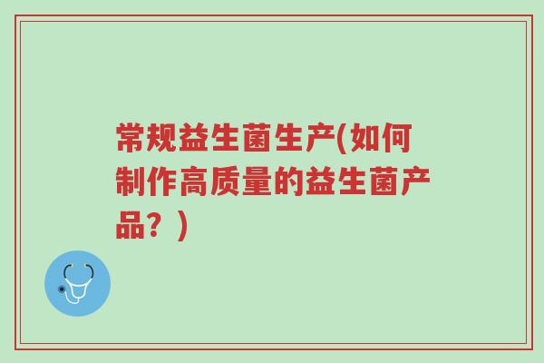 常规益生菌生产(如何制作高质量的益生菌产品?)-第1张图片-超越 常规益生菌生产(如何制作高质量的益生菌产品?)-第1张图片-超越