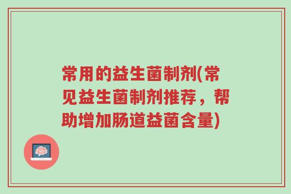 常用的益生菌制剂(常见益生菌制剂推荐,帮助增加肠道益菌含量)-第1张图片-超越 常用的益生菌制剂(常见益生菌制剂推荐,帮助增加肠道益菌含量)-第1张图片-超越