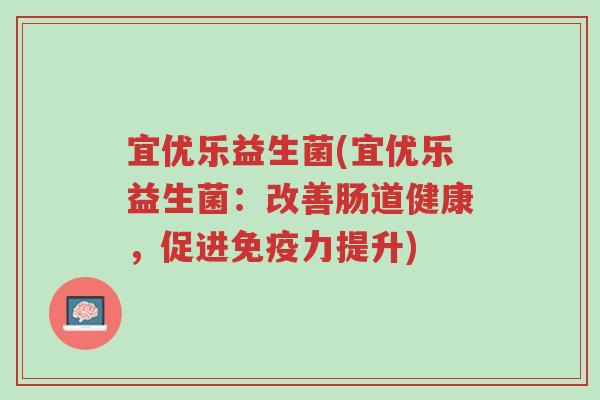 宜优乐益生菌(宜优乐益生菌:改善肠道健康,促进免疫力提升)-第1张图片-超越 宜优乐益生菌(宜优乐益生菌:改善肠道健康,促进免疫力提升)-第1张图片-超越