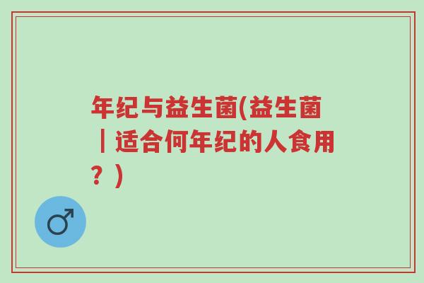 年纪与益生菌(益生菌|适合何年纪的人食用?)-第1张图片-超越 年纪与益生菌(益生菌|适合何年纪的人食用?)-第1张图片-超越