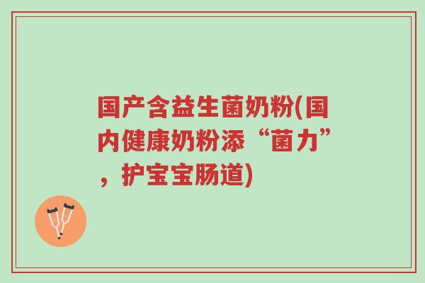 国产含益生菌奶粉(国内健康奶粉添“菌力”,护宝宝肠道)-第1张图片-超越 国产含益生菌奶粉(国内健康奶粉添“菌力”,护宝宝肠道)-第1张图片-超越