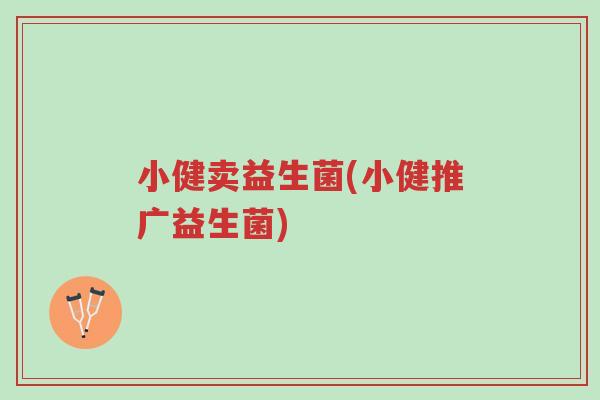 小健卖益生菌(小健推广益生菌)-第1张图片-超越 小健卖益生菌(小健推广益生菌)-第1张图片-超越