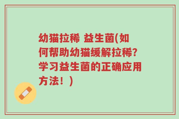 幼猫拉稀 益生菌(如何帮助幼猫缓解拉稀?学习益生菌的正确应用方法!)-第1张图片-超越 幼猫拉稀 益生菌(如何帮助幼猫缓解拉稀?学习益生菌的正确应用方法!)-第1张图片-超越