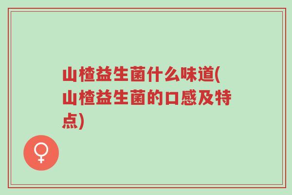 山楂益生菌什么味道(山楂益生菌的口感及特点)-第1张图片-超越 山楂益生菌什么味道(山楂益生菌的口感及特点)-第1张图片-超越