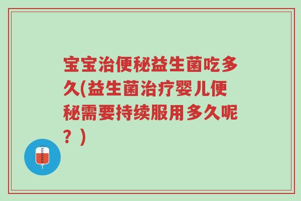 宝宝治便秘益生菌吃多久(益生菌治疗婴儿便秘需要持续服用多久呢？)-第1张图片-超越