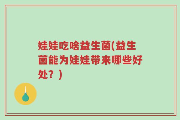 娃娃吃啥益生菌(益生菌能为娃娃带来哪些好处？)-第1张图片-超越